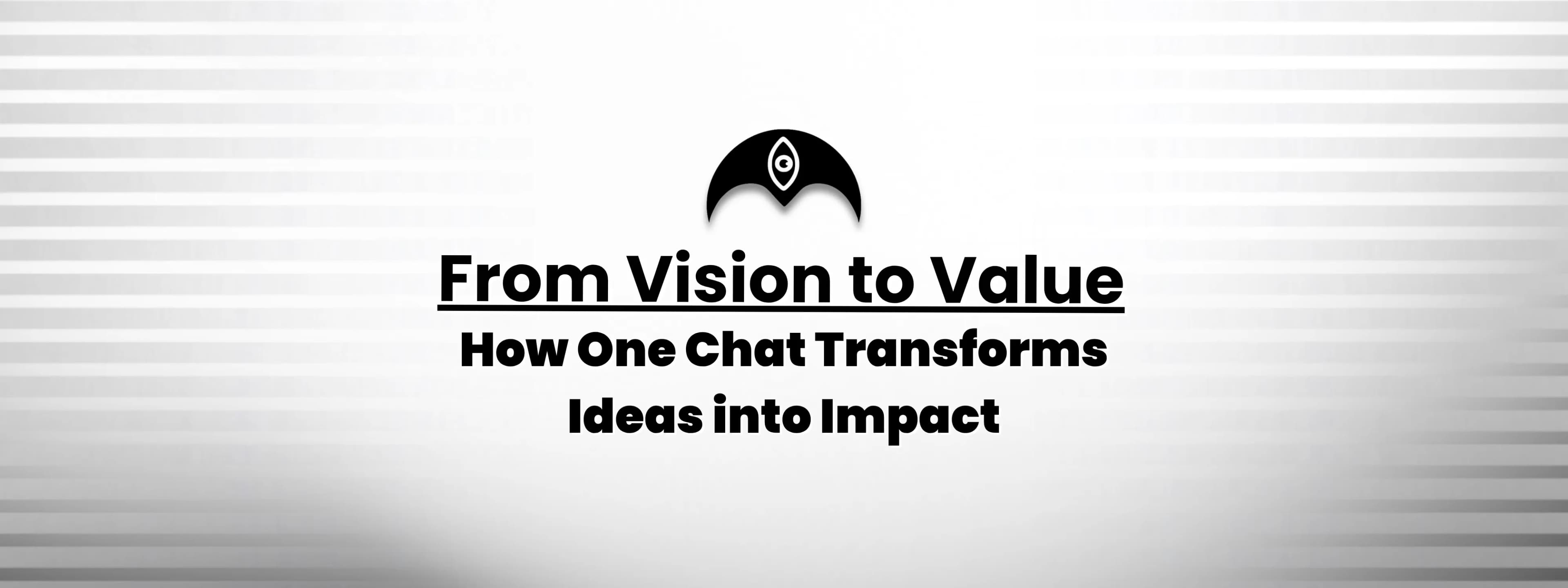 From Vision to Value: How One Chat Transforms Ideas into Impact